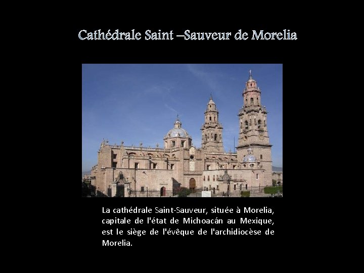 Cathédrale Saint –Sauveur de Morelia La cathédrale Saint-Sauveur, située à Morelia, capitale de l'état