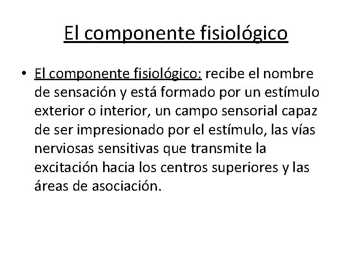 El componente fisiológico • El componente fisiológico: recibe el nombre de sensación y está