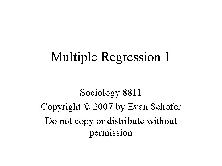 Multiple Regression 1 Sociology 8811 Copyright © 2007 by Evan Schofer Do not copy