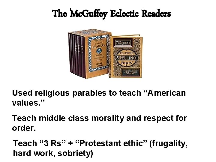 The Mc. Guffey Eclectic Readers Used religious parables to teach “American values. ” Teach