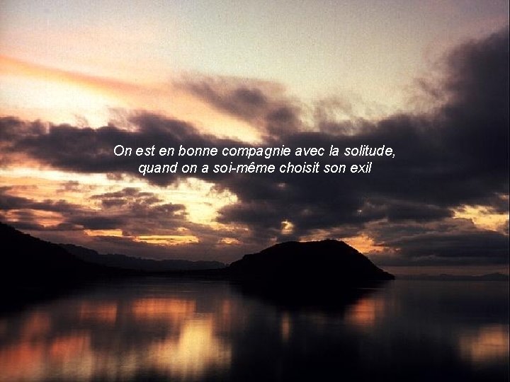 On est en bonne compagnie avec la solitude, quand on a soi-même choisit son
