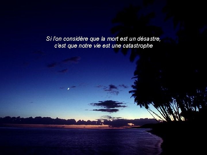 Si l'on considère que la mort est un désastre, c'est que notre vie est