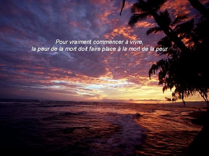 Pour vraiment commencer à vivre, la peur de la mort doit faire place à