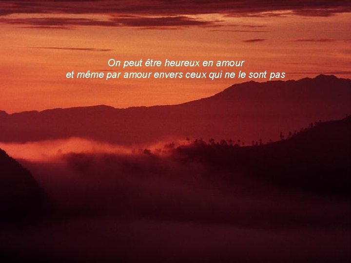 On peut être heureux en amour et même par amour envers ceux qui ne
