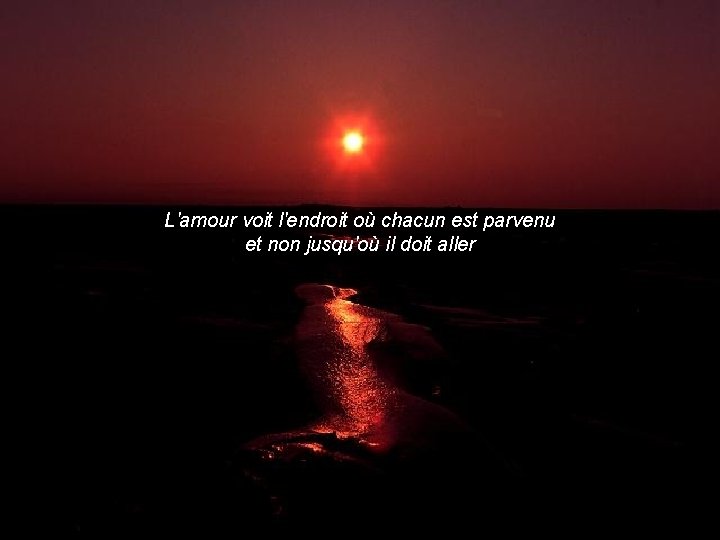 L'amour voit l'endroit où chacun est parvenu et non jusqu'où il doit aller 