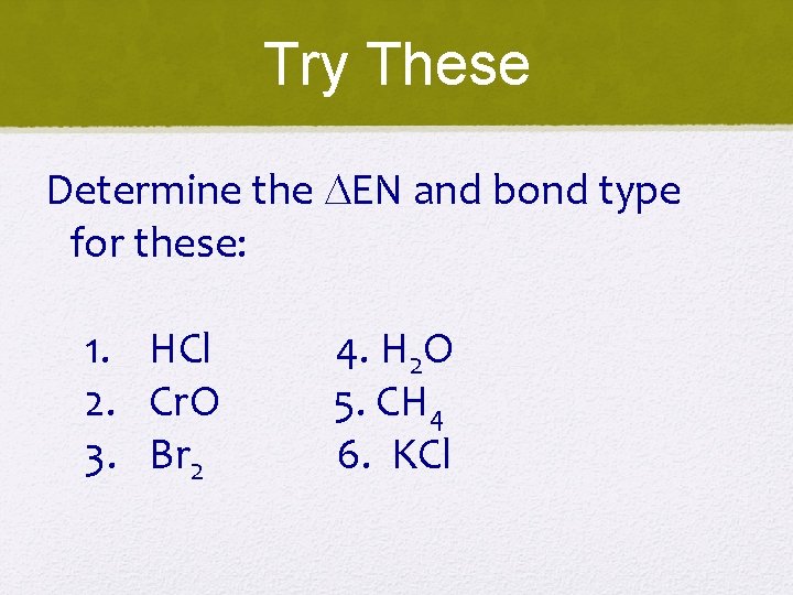 Try These Determine the EN and bond type for these: 1. HCl 2. Cr.