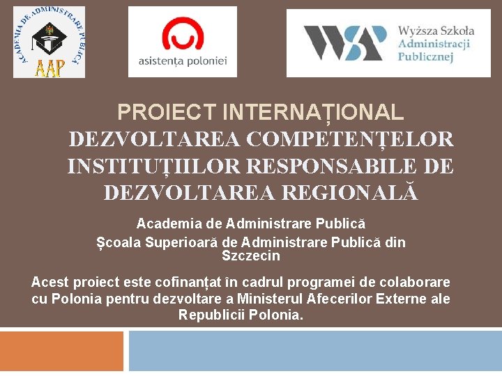 PROIECT INTERNAȚIONAL DEZVOLTAREA COMPETENȚELOR INSTITUȚIILOR RESPONSABILE DE DEZVOLTAREA REGIONALĂ Academia de Administrare Publică Școala