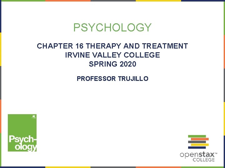 PSYCHOLOGY CHAPTER 16 THERAPY AND TREATMENT IRVINE VALLEY COLLEGE SPRING 2020 PROFESSOR TRUJILLO 