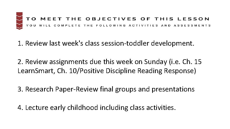1. Review last week's class session-toddler development. 2. Review assignments due this week on