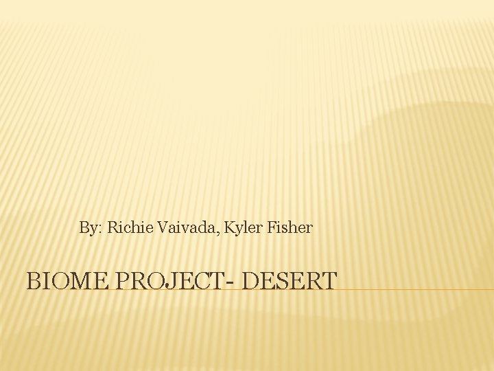 By: Richie Vaivada, Kyler Fisher BIOME PROJECT- DESERT 