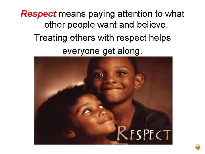 Respect means paying attention to what other people want and believe. Treating others with