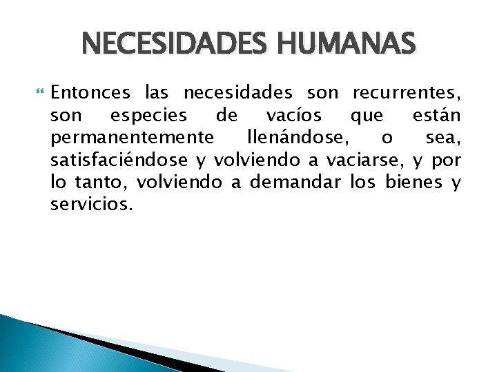 NECESIDADES HUMANAS Entonces las necesidades son recurrentes, son especies de vacíos que están permanentemente