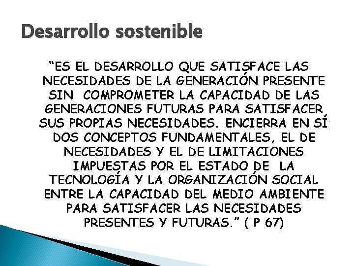 Desarrollo sostenible “ES EL DESARROLLO QUE SATISFACE LAS NECESIDADES DE LA GENERACIÓN PRESENTE SIN