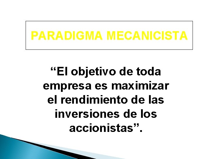 PARADIGMA MECANICISTA “El objetivo de toda empresa es maximizar el rendimiento de las inversiones