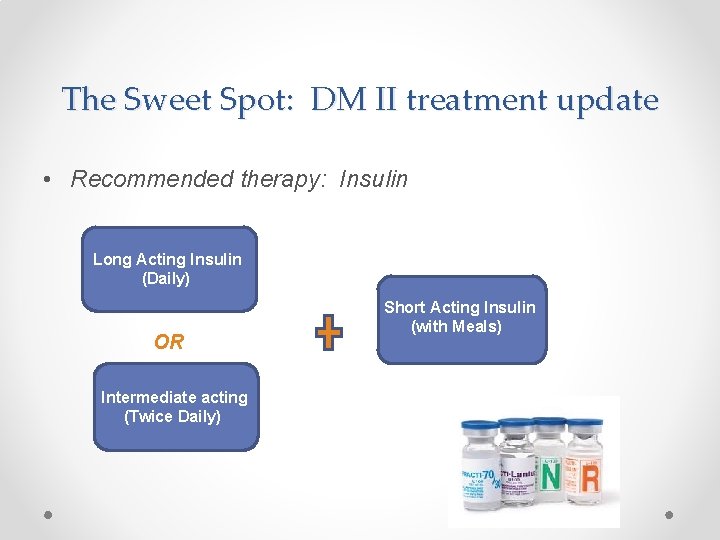 The Sweet Spot: DM II treatment update • Recommended therapy: Insulin Long Acting Insulin