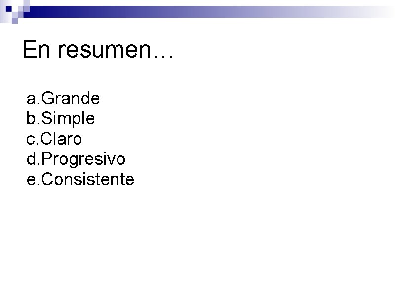 En resumen… a. Grande b. Simple c. Claro d. Progresivo e. Consistente 