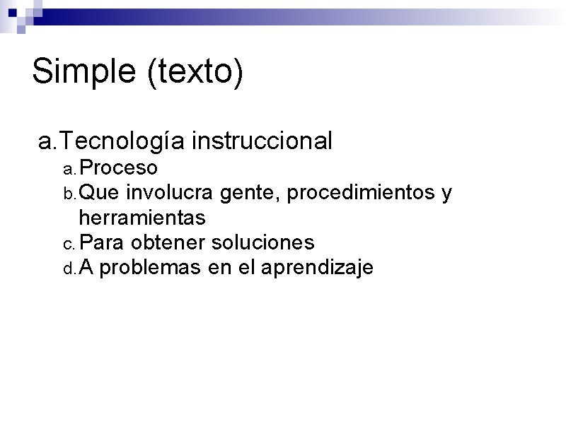 Simple (texto) a. Tecnología instruccional a. Proceso b. Que involucra gente, procedimientos y herramientas