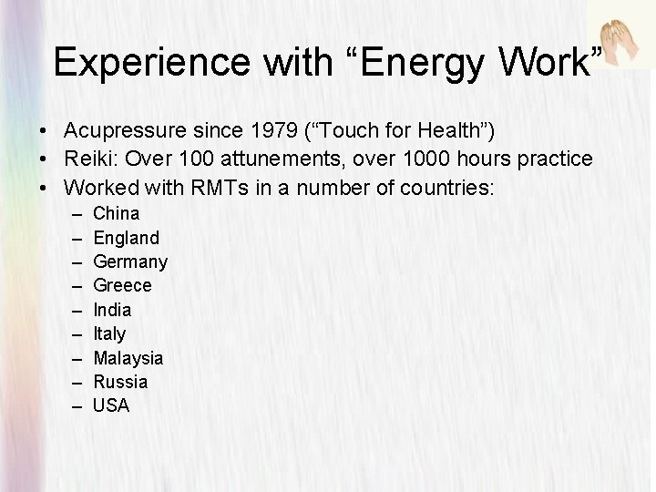 Experience with “Energy Work” • Acupressure since 1979 (“Touch for Health”) • Reiki: Over