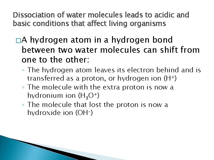 Dissociation of water molecules leads to acidic and basic conditions that affect living organisms Dissociation of water molecules leads to acidic and basic conditions that affect living organisms
