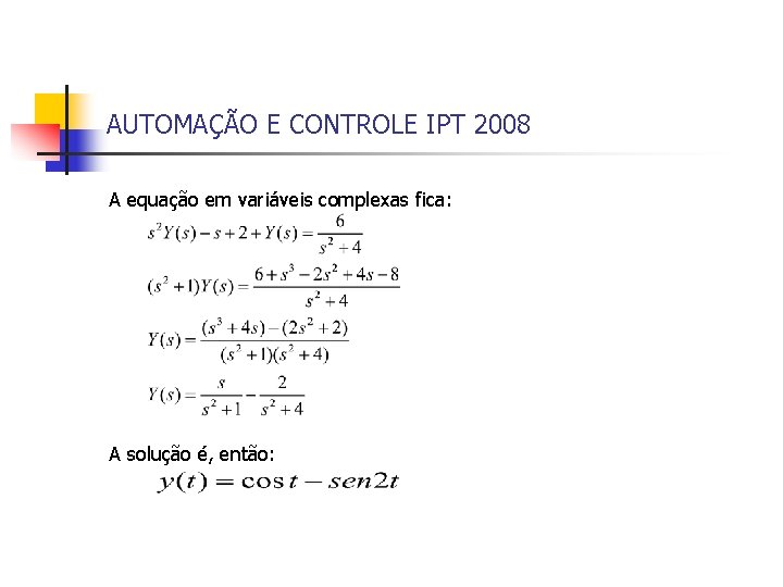 AUTOMAÇÃO E CONTROLE IPT 2008 A equação em variáveis complexas fica: A solução é,