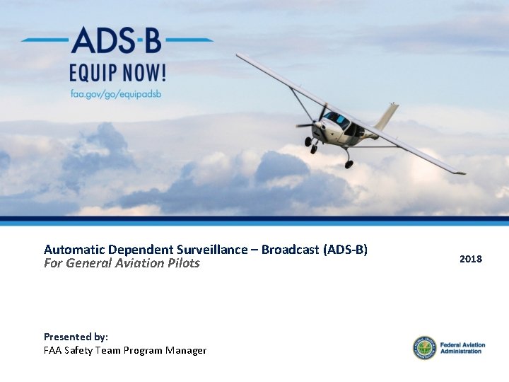 Automatic Dependent Surveillance – Broadcast (ADS-B) For General Aviation Pilots Presented by: FAA Safety