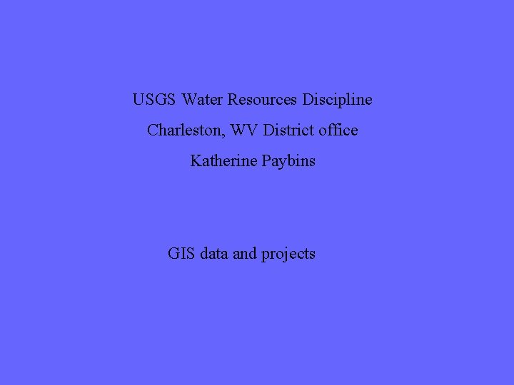 USGS Water Resources Discipline Charleston, WV District office Katherine Paybins GIS data and projects