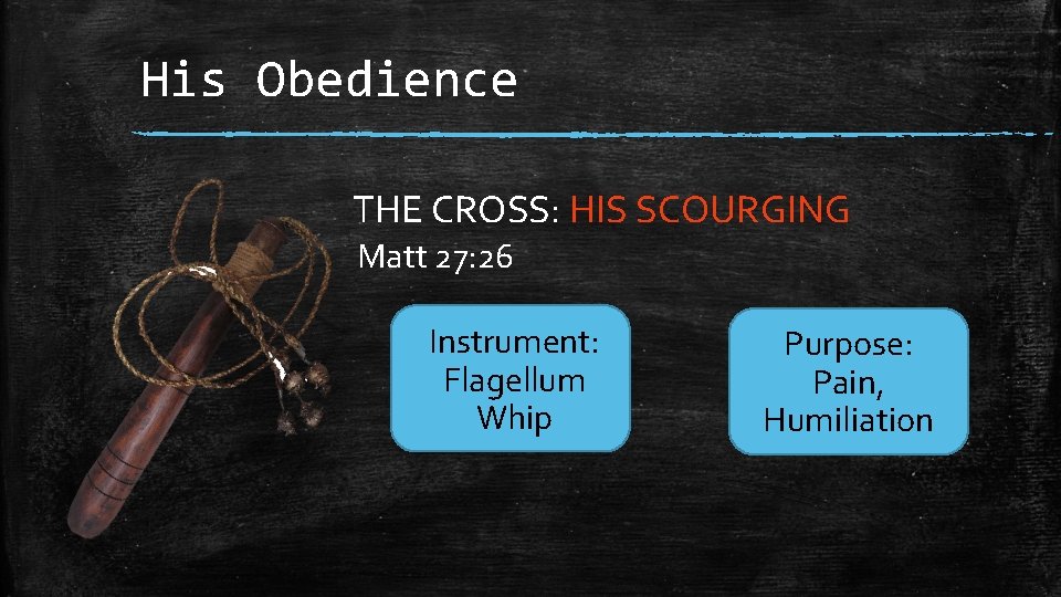 His Obedience THE CROSS: HIS SCOURGING Matt 27: 26 Instrument: Flagellum Whip Purpose: Pain,