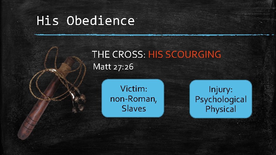 His Obedience THE CROSS: HIS SCOURGING Matt 27: 26 Victim: non-Roman, Slaves Injury: Psychological