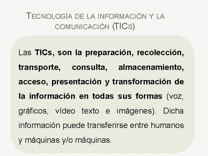 TECNOLOGÍA DE LA INFORMACIÓN Y LA COMUNICACIÓN (TICS) Las TICs, son la preparación, recolección,