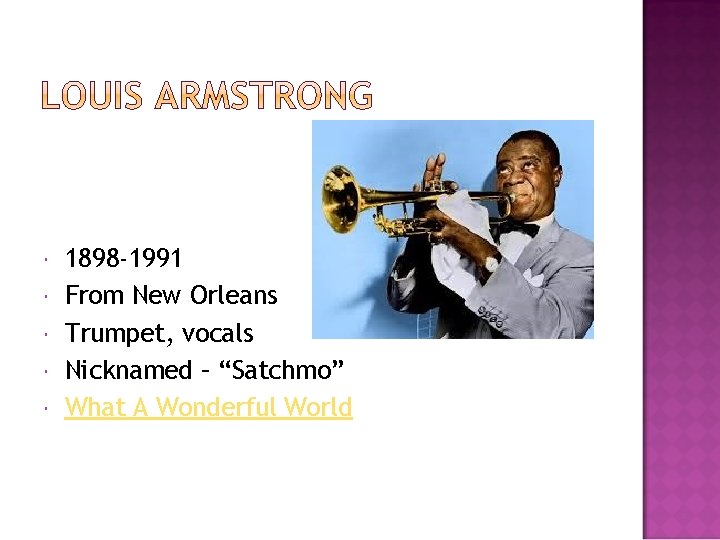  1898 -1991 From New Orleans Trumpet, vocals Nicknamed – “Satchmo” What A Wonderful