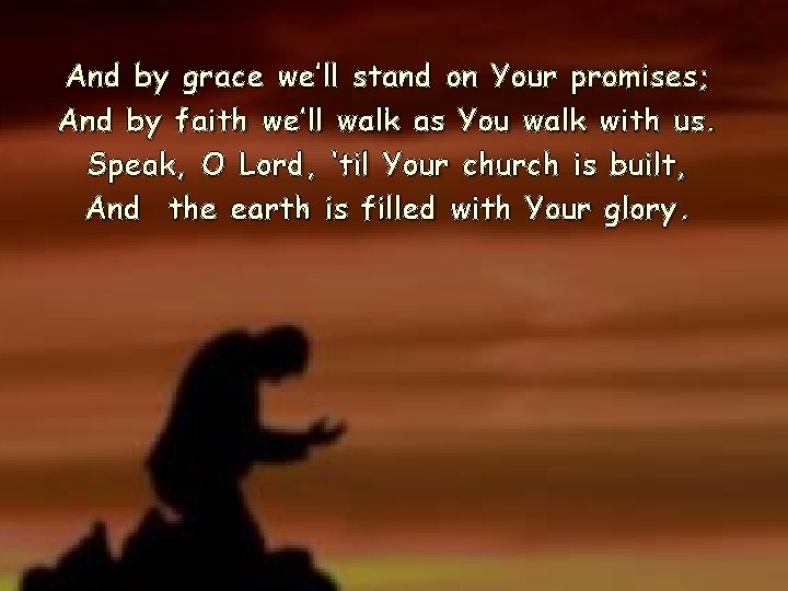 And by grace we’ll stand on Your promises; And by faith we’ll walk as And by grace we’ll stand on Your promises; And by faith we’ll walk as