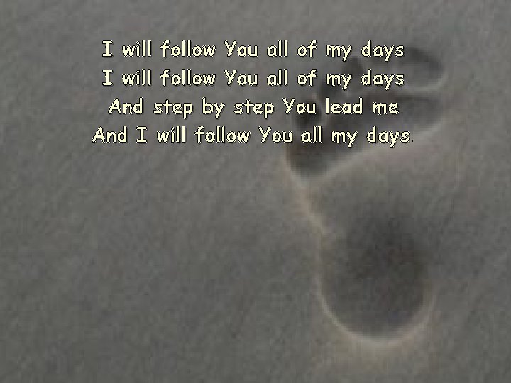 I will follow You all of my days And step by step You lead I will follow You all of my days And step by step You lead