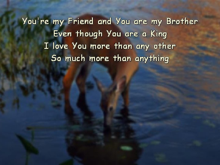 You're my Friend and You are my Brother Even though You are a King You're my Friend and You are my Brother Even though You are a King