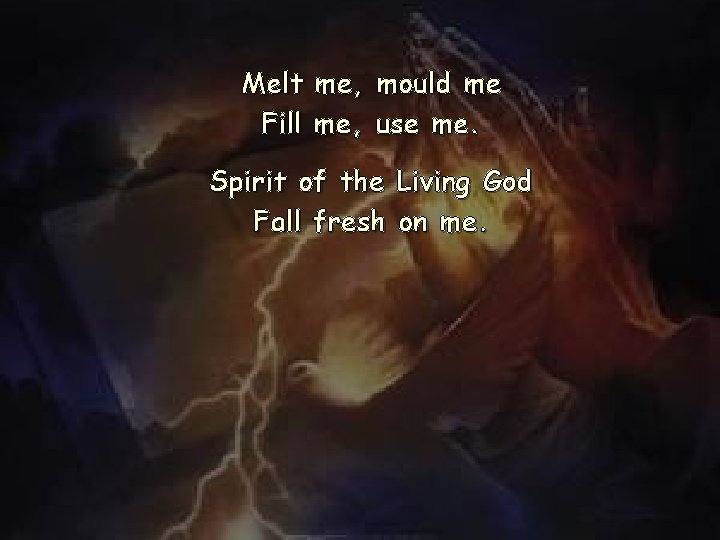 Melt me, mould me Fill me, use me. Spirit of the Living God Fall Melt me, mould me Fill me, use me. Spirit of the Living God Fall