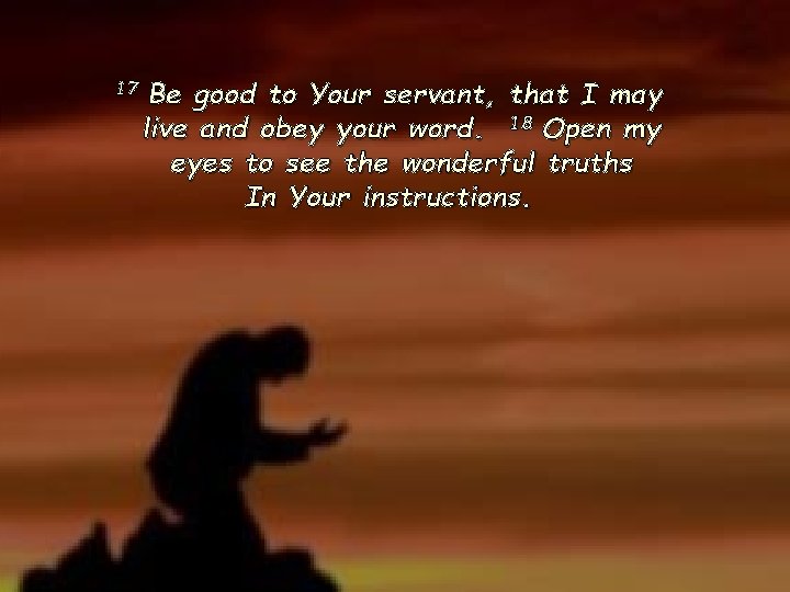 17 Be good to Your servant, that I may live and obey your word. 17 Be good to Your servant, that I may live and obey your word.