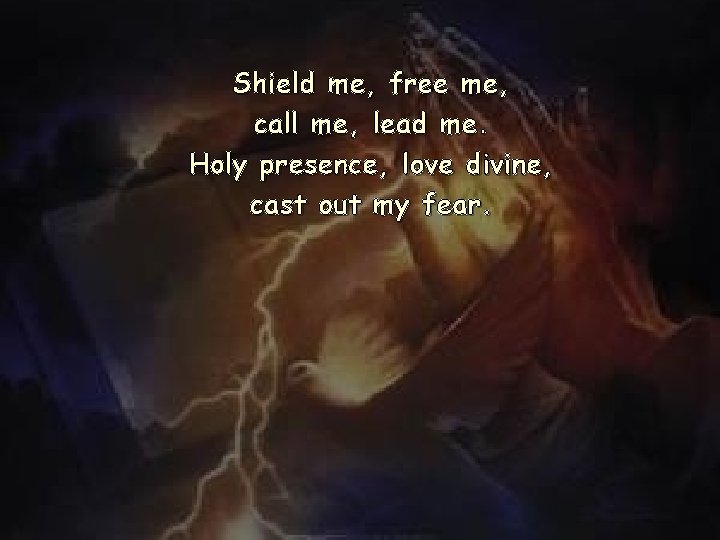 Shield me, free me, call me, lead me. Holy presence, love divine, cast out Shield me, free me, call me, lead me. Holy presence, love divine, cast out