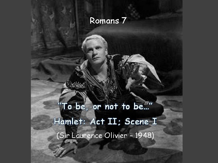 Romans 7 “To be, or not to be…” Hamlet: Act II; Scene I (Sir Romans 7 “To be, or not to be…” Hamlet: Act II; Scene I (Sir