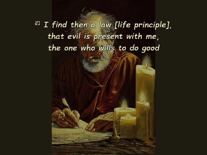 21 I find then a law [life principle], that evil is present with me,