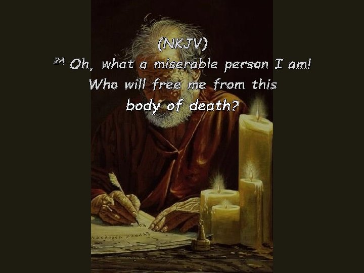 (NKJV) 24 Oh, what a miserable person I am! Who will free me from (NKJV) 24 Oh, what a miserable person I am! Who will free me from