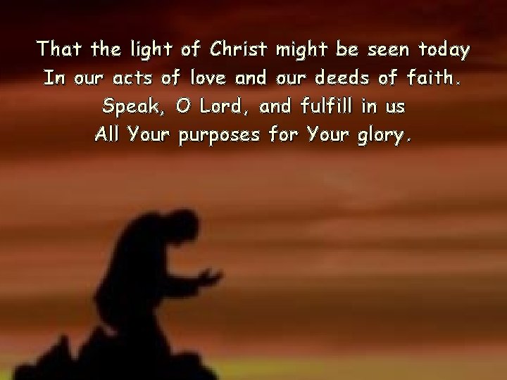 That the light of Christ might be seen today In our acts of love That the light of Christ might be seen today In our acts of love