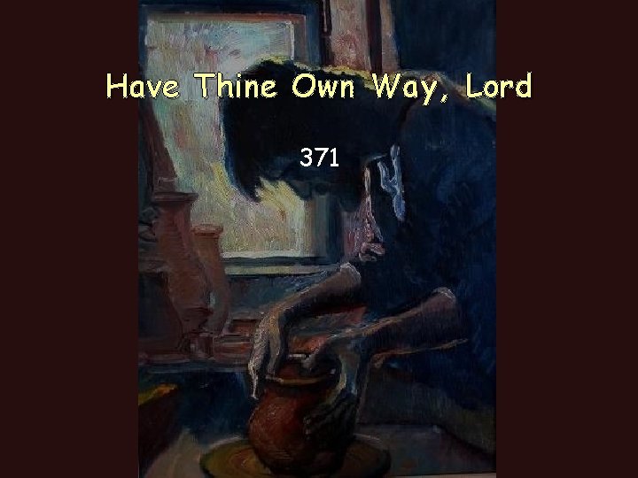 Have Thine Own Way, Lord 371 Have Thine Own Way, Lord 371