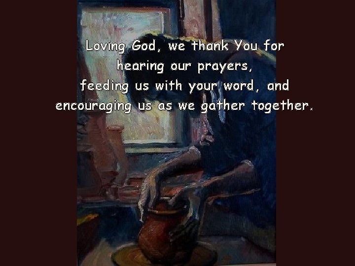 Loving God, we thank You for hearing our prayers, feeding us with your word, Loving God, we thank You for hearing our prayers, feeding us with your word,