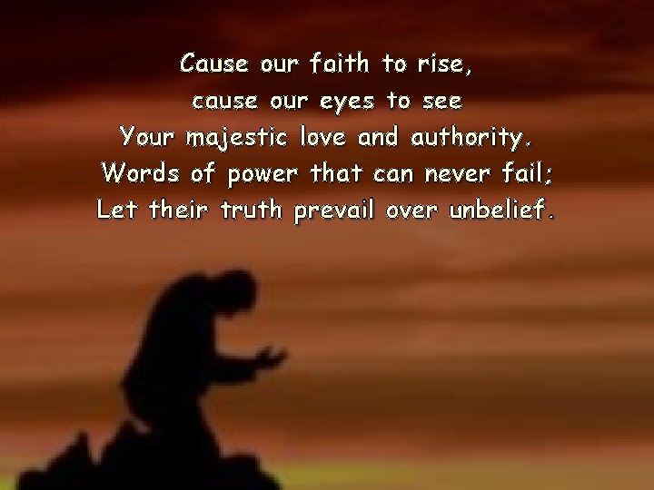 Cause our faith to rise, cause our eyes to see Your majestic love and Cause our faith to rise, cause our eyes to see Your majestic love and