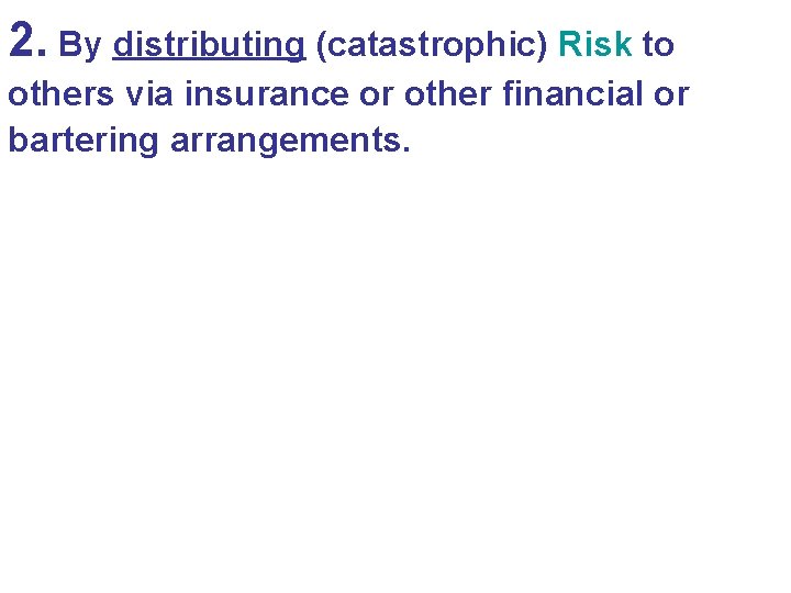 2. By distributing (catastrophic) Risk to others via insurance or other financial or bartering
