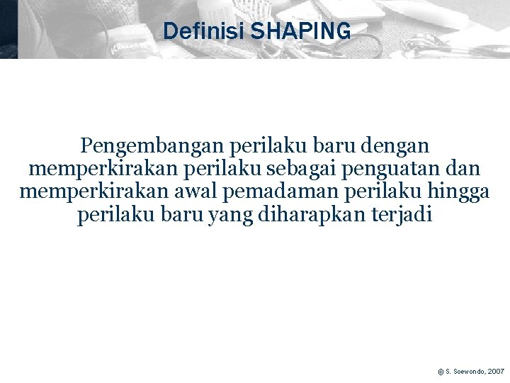 Definisi SHAPING Pengembangan perilaku baru dengan memperkirakan perilaku sebagai penguatan dan memperkirakan awal pemadaman