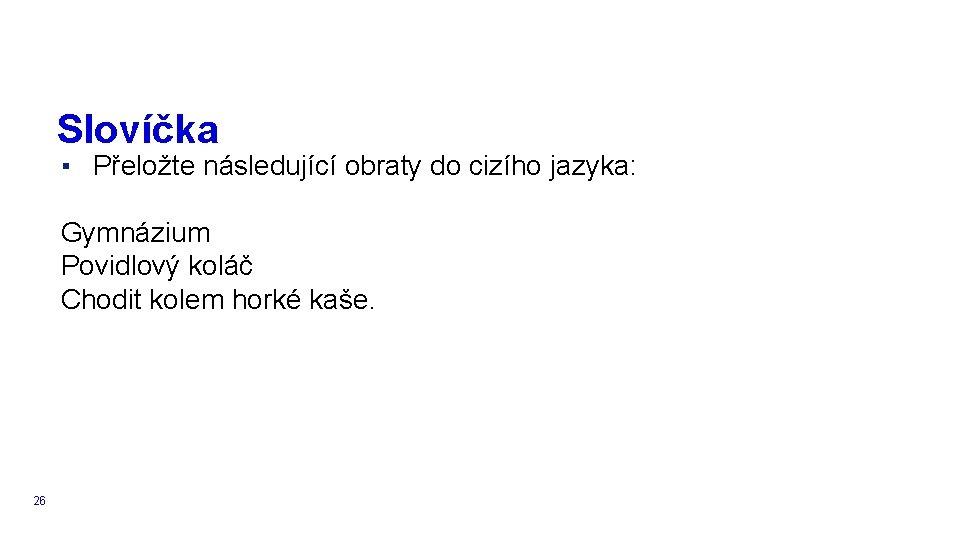 Slovíčka ▪ Přeložte následující obraty do cizího jazyka: Gymnázium Povidlový koláč Chodit kolem horké