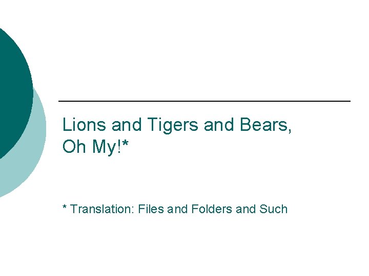 Lions and Tigers and Bears, Oh My!* * Translation: Files and Folders and Such