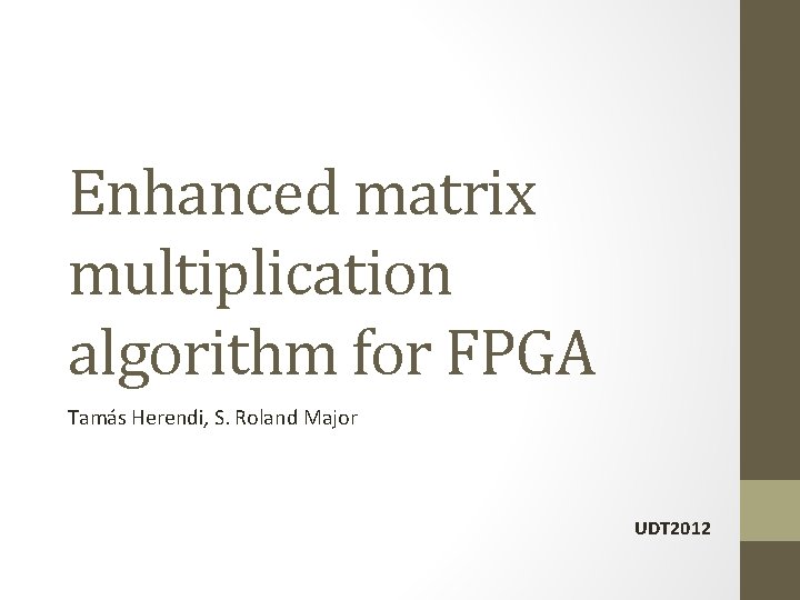 Enhanced matrix multiplication algorithm for FPGA Tamás Herendi, S. Roland Major UDT 2012 