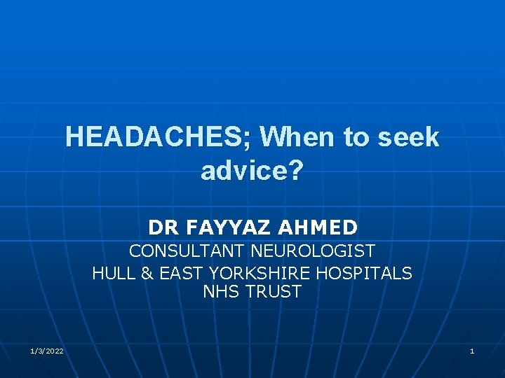 HEADACHES; When to seek advice? DR FAYYAZ AHMED CONSULTANT NEUROLOGIST HULL & EAST YORKSHIRE