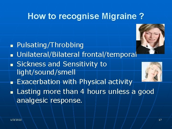 How to recognise Migraine ? n n n Pulsating/Throbbing Unilateral/Bilateral frontal/temporal Sickness and Sensitivity